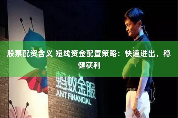 股票配资含义 短线资金配置策略：快速进出，稳健获利