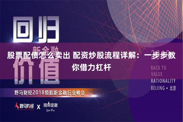 股票配债怎么卖出 配资炒股流程详解：一步步教你借力杠杆