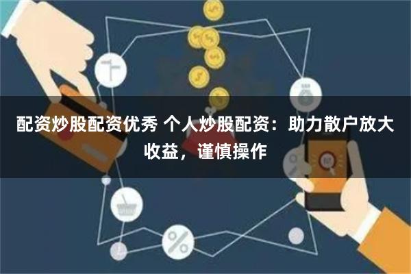 配资炒股配资优秀 个人炒股配资：助力散户放大收益，谨慎操作