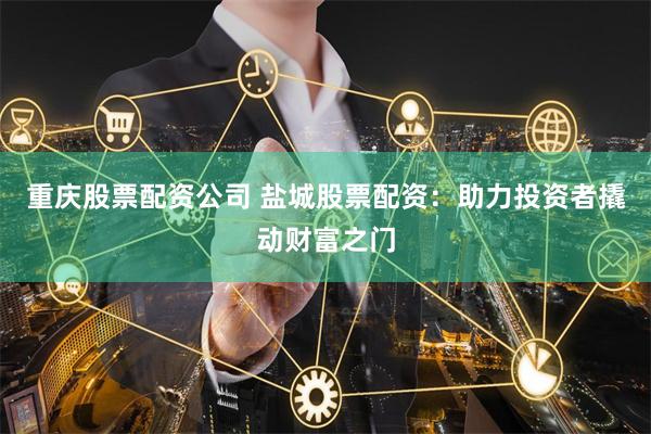 重庆股票配资公司 盐城股票配资：助力投资者撬动财富之门