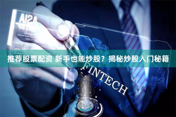 推荐股票配资 新手也能炒股？揭秘炒股入门秘籍