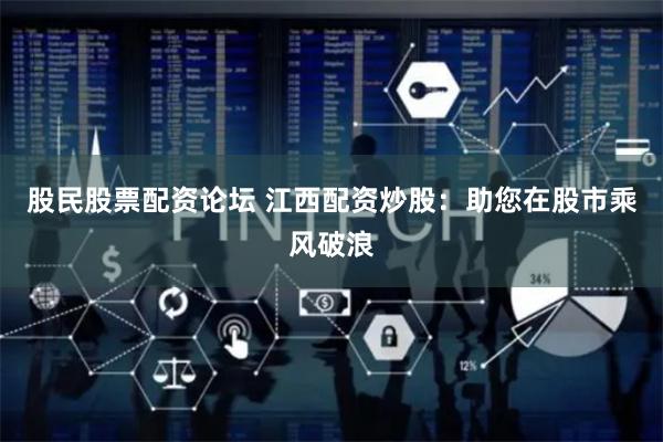股民股票配资论坛 江西配资炒股：助您在股市乘风破浪