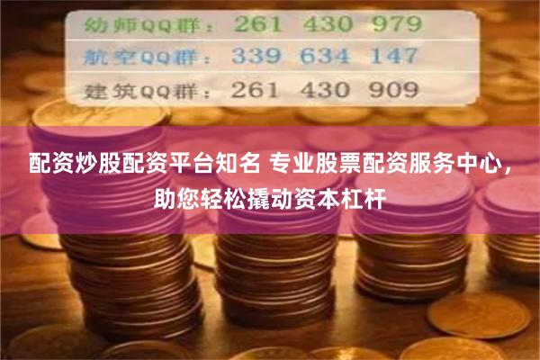 配资炒股配资平台知名 专业股票配资服务中心，助您轻松撬动资本杠杆