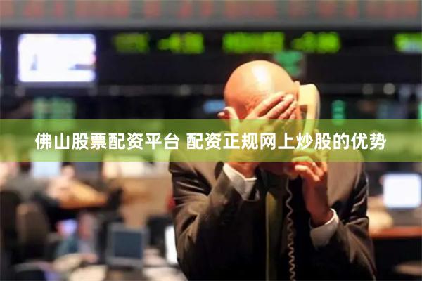 佛山股票配资平台 配资正规网上炒股的优势