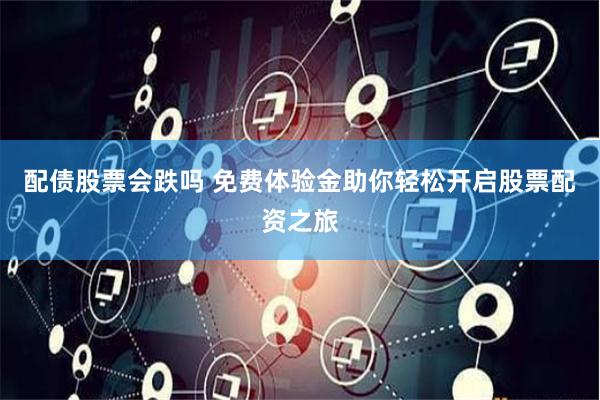 配债股票会跌吗 免费体验金助你轻松开启股票配资之旅