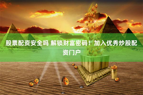 股票配资安全吗 解锁财富密码！加入优秀炒股配资门户