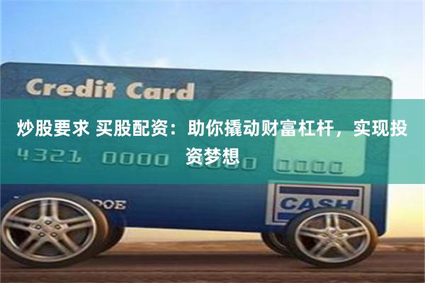 炒股要求 买股配资：助你撬动财富杠杆，实现投资梦想