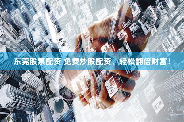 东莞股票配资 免费炒股配资，轻松翻倍财富！
