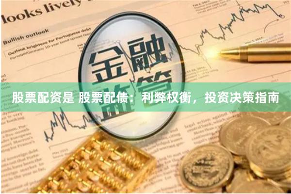 股票配资是 股票配债：利弊权衡，投资决策指南
