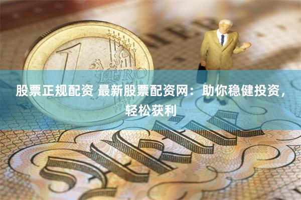 股票正规配资 最新股票配资网：助你稳健投资，轻松获利